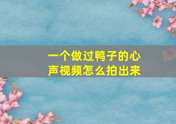 一个做过鸭子的心声视频怎么拍出来