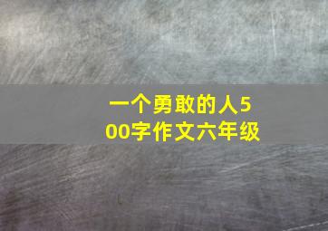 一个勇敢的人500字作文六年级