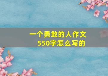 一个勇敢的人作文550字怎么写的