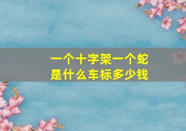 一个十字架一个蛇是什么车标多少钱