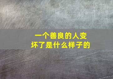 一个善良的人变坏了是什么样子的