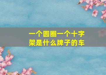 一个圆圈一个十字架是什么牌子的车