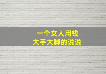 一个女人用钱大手大脚的说说