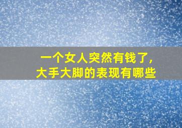 一个女人突然有钱了,大手大脚的表现有哪些