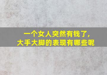 一个女人突然有钱了,大手大脚的表现有哪些呢