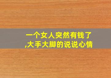 一个女人突然有钱了,大手大脚的说说心情