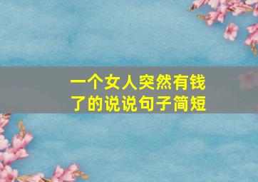 一个女人突然有钱了的说说句子简短