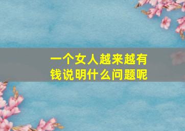 一个女人越来越有钱说明什么问题呢