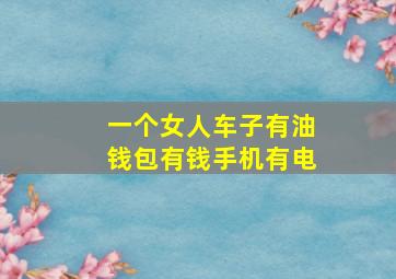 一个女人车子有油钱包有钱手机有电