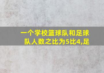 一个学校篮球队和足球队人数之比为5比4,足