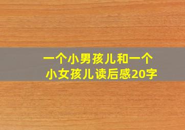 一个小男孩儿和一个小女孩儿读后感20字