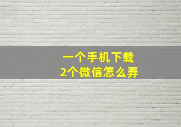 一个手机下载2个微信怎么弄