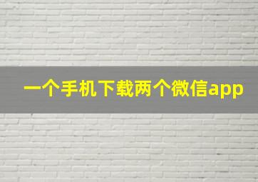 一个手机下载两个微信app