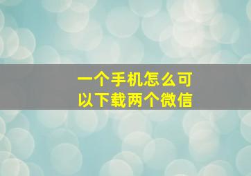 一个手机怎么可以下载两个微信