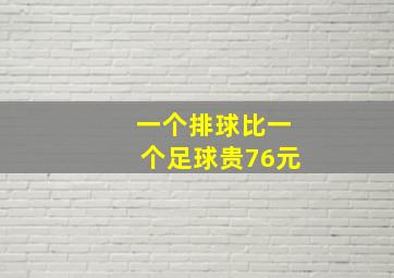 一个排球比一个足球贵76元