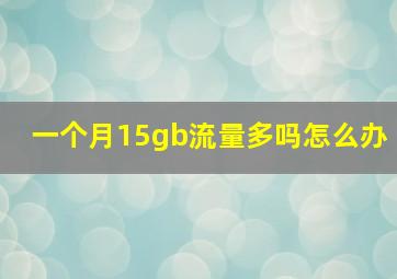 一个月15gb流量多吗怎么办