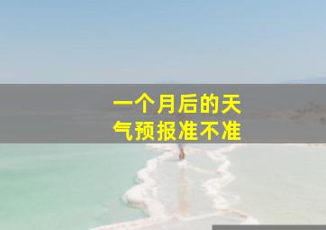 一个月后的天气预报准不准