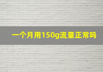 一个月用150g流量正常吗