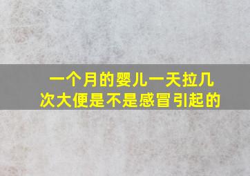 一个月的婴儿一天拉几次大便是不是感冒引起的