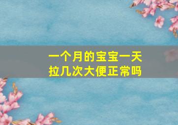 一个月的宝宝一天拉几次大便正常吗