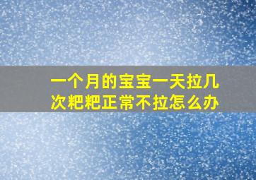 一个月的宝宝一天拉几次粑粑正常不拉怎么办