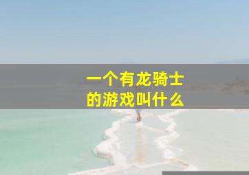 一个有龙骑士的游戏叫什么