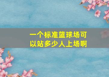 一个标准篮球场可以站多少人上场啊