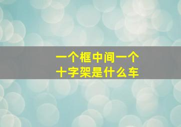 一个框中间一个十字架是什么车