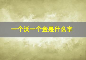 一个沃一个金是什么字