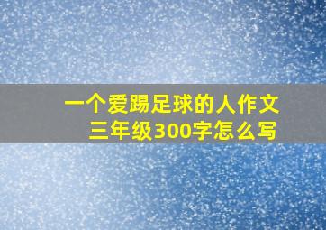 一个爱踢足球的人作文三年级300字怎么写