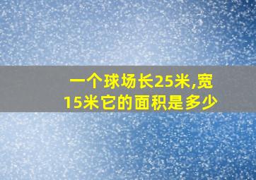 一个球场长25米,宽15米它的面积是多少