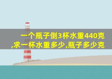 一个瓶子倒3杯水重440克,求一杯水重多少,瓶子多少克