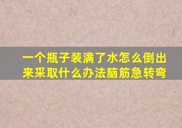 一个瓶子装满了水怎么倒出来采取什么办法脑筋急转弯