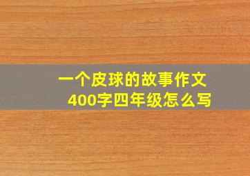 一个皮球的故事作文400字四年级怎么写