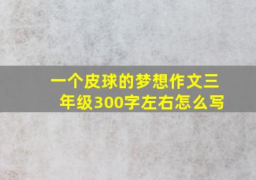 一个皮球的梦想作文三年级300字左右怎么写