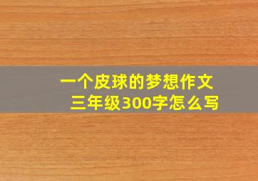 一个皮球的梦想作文三年级300字怎么写