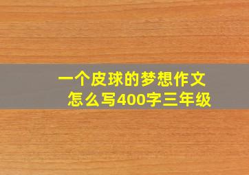 一个皮球的梦想作文怎么写400字三年级