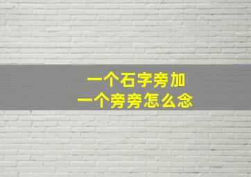 一个石字旁加一个旁旁怎么念