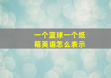 一个篮球一个纸箱英语怎么表示