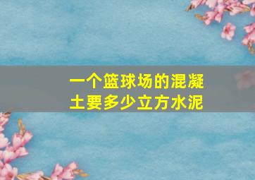 一个篮球场的混凝土要多少立方水泥