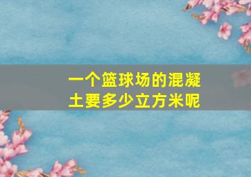 一个篮球场的混凝土要多少立方米呢