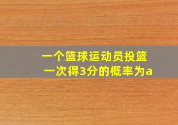 一个篮球运动员投篮一次得3分的概率为a