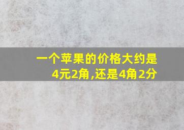 一个苹果的价格大约是4元2角,还是4角2分