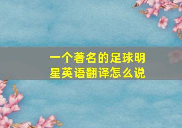 一个著名的足球明星英语翻译怎么说