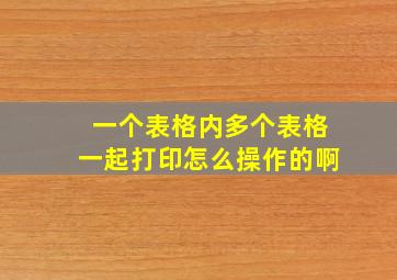 一个表格内多个表格一起打印怎么操作的啊