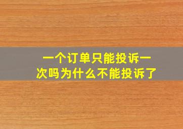 一个订单只能投诉一次吗为什么不能投诉了