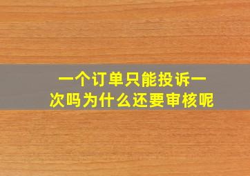 一个订单只能投诉一次吗为什么还要审核呢