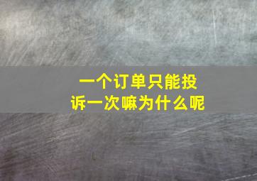 一个订单只能投诉一次嘛为什么呢