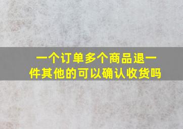 一个订单多个商品退一件其他的可以确认收货吗