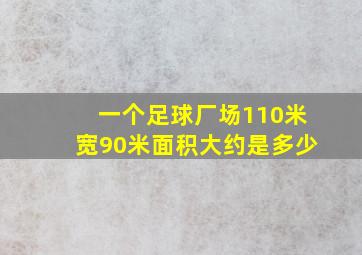 一个足球厂场110米宽90米面积大约是多少